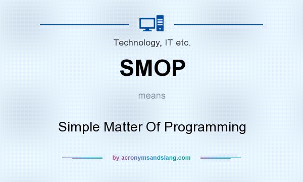 What does SMOP mean? It stands for Simple Matter Of Programming