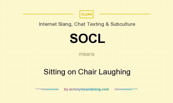What does SOCL mean? It stands for Sitting on Chair Laughing