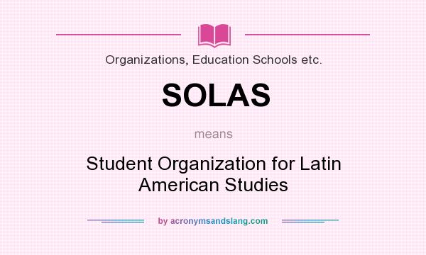 What does SOLAS mean? It stands for Student Organization for Latin American Studies