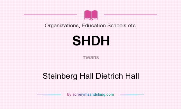 What does SHDH mean? It stands for Steinberg Hall Dietrich Hall