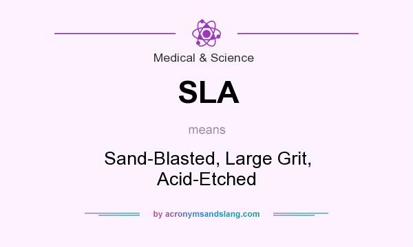 What does SLA mean? It stands for Sand-Blasted, Large Grit, Acid-Etched