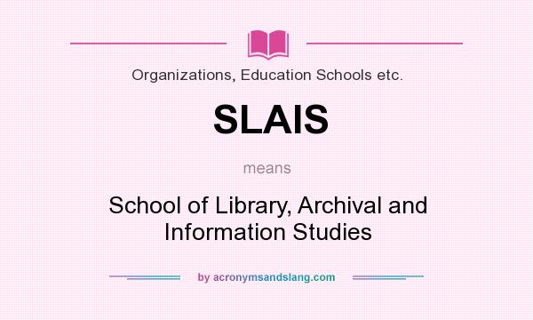 What does SLAIS mean? It stands for School of Library, Archival and Information Studies
