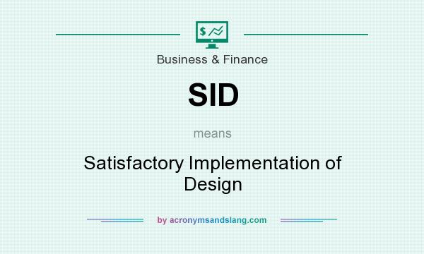 What does SID mean? It stands for Satisfactory Implementation of Design