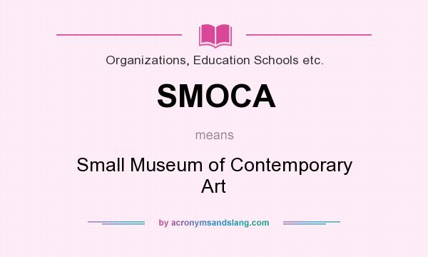 What does SMOCA mean? It stands for Small Museum of Contemporary Art