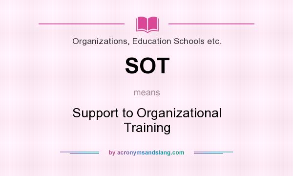 What does SOT mean? It stands for Support to Organizational Training