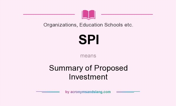What does SPI mean? It stands for Summary of Proposed Investment