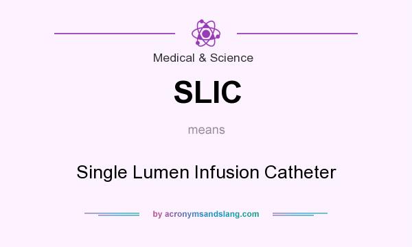 What does SLIC mean? It stands for Single Lumen Infusion Catheter