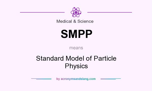 What does SMPP mean? It stands for Standard Model of Particle Physics
