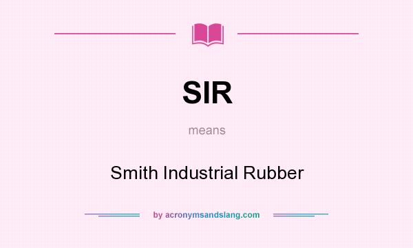What does SIR mean? It stands for Smith Industrial Rubber