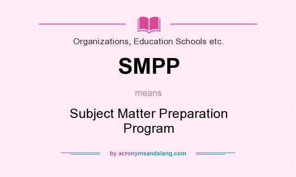 What does SMPP mean? It stands for Subject Matter Preparation Program
