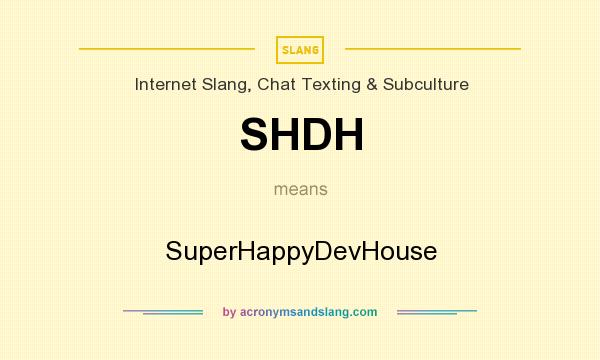 What does SHDH mean? It stands for SuperHappyDevHouse