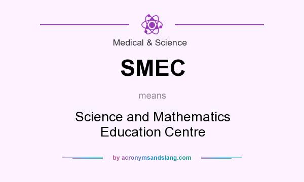 What does SMEC mean? It stands for Science and Mathematics Education Centre