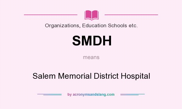 What does SMDH mean? It stands for Salem Memorial District Hospital