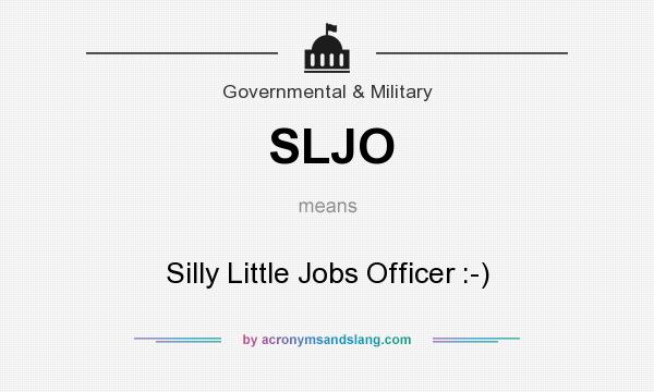 What does SLJO mean? It stands for Silly Little Jobs Officer :-)