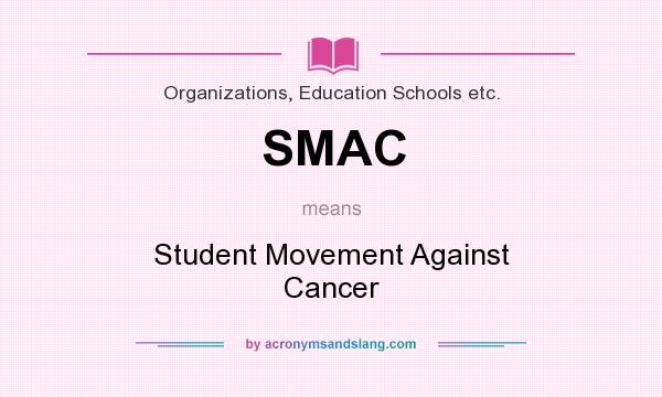 What does SMAC mean? It stands for Student Movement Against Cancer