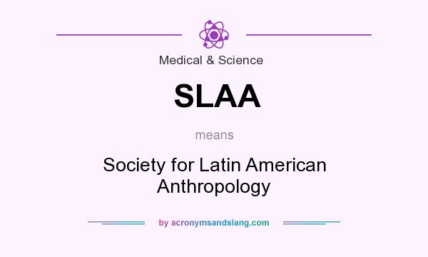 What does SLAA mean? It stands for Society for Latin American Anthropology