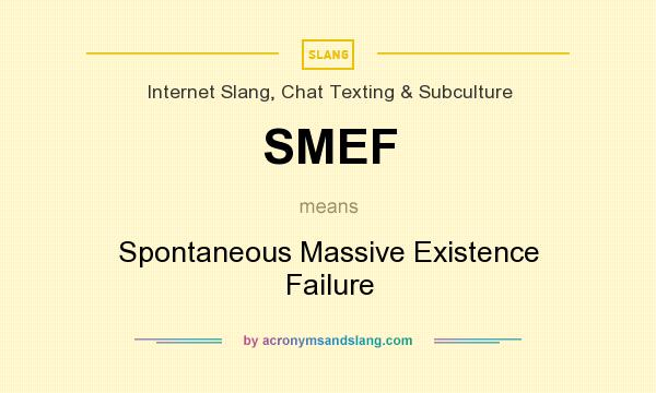 What does SMEF mean? It stands for Spontaneous Massive Existence Failure