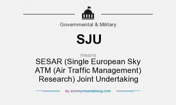 What does SJU mean? It stands for SESAR (Single European Sky ATM (Air Traffic Management) Research) Joint Undertaking