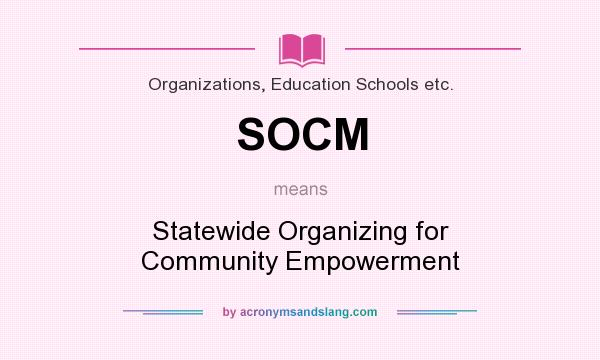 What does SOCM mean? It stands for Statewide Organizing for Community Empowerment