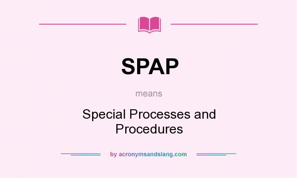What does SPAP mean? It stands for Special Processes and Procedures