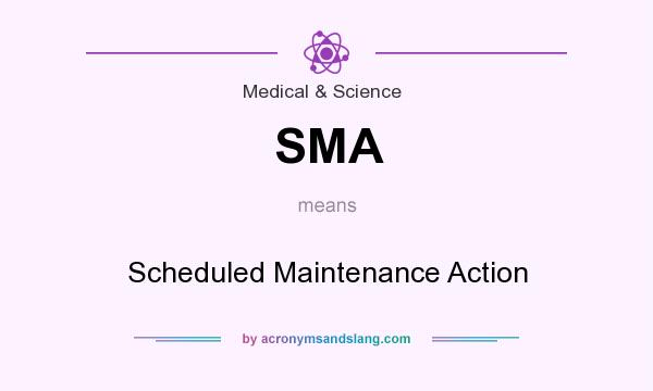What does SMA mean? It stands for Scheduled Maintenance Action