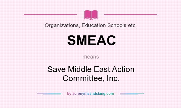 What does SMEAC mean? It stands for Save Middle East Action Committee, Inc.