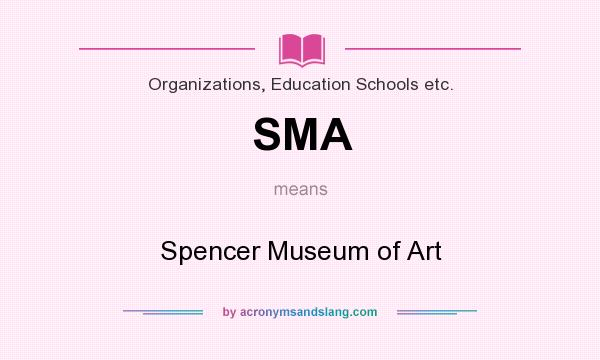 What does SMA mean? It stands for Spencer Museum of Art