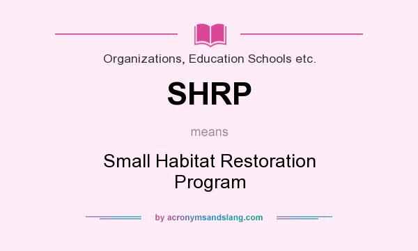 What does SHRP mean? It stands for Small Habitat Restoration Program