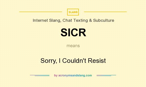 What does SICR mean? It stands for Sorry, I Couldn`t Resist