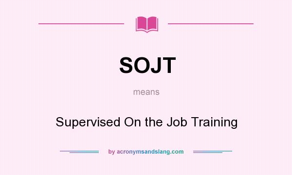 What does SOJT mean? It stands for Supervised On the Job Training