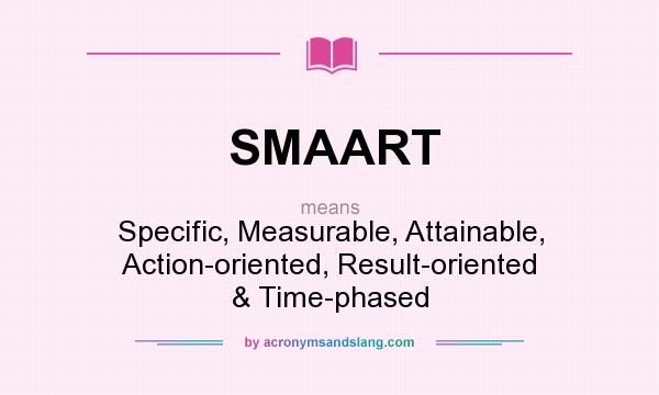 What does SMAART mean? It stands for Specific, Measurable, Attainable, Action-oriented, Result-oriented & Time-phased