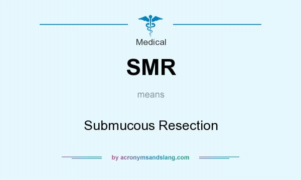 What does SMR mean? It stands for Submucous Resection