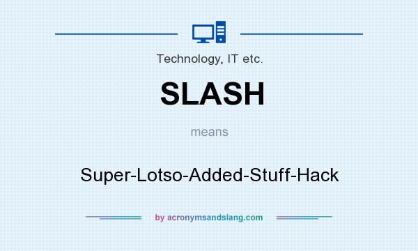 What does SLASH mean? It stands for Super-Lotso-Added-Stuff-Hack