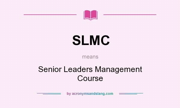 What does SLMC mean? It stands for Senior Leaders Management Course
