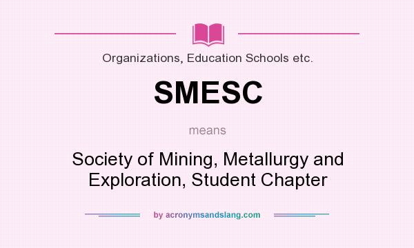 What does SMESC mean? It stands for Society of Mining, Metallurgy and Exploration, Student Chapter