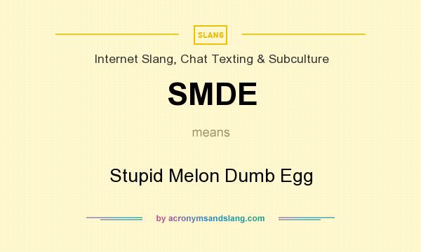 What does SMDE mean? It stands for Stupid Melon Dumb Egg