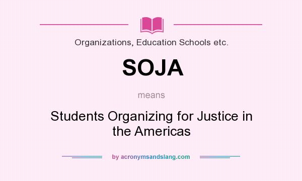 What does SOJA mean? It stands for Students Organizing for Justice in the Americas
