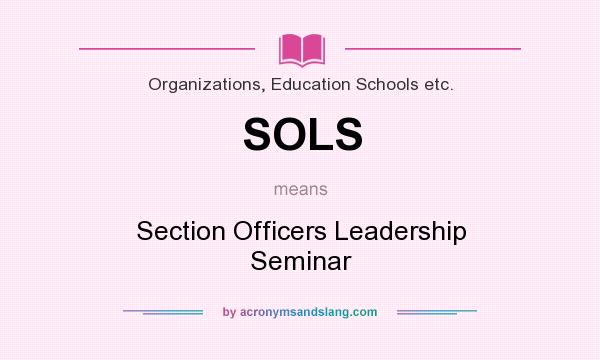 What does SOLS mean? It stands for Section Officers Leadership Seminar