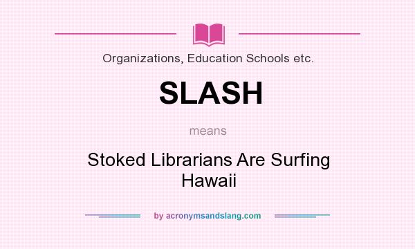 What does SLASH mean? It stands for Stoked Librarians Are Surfing Hawaii