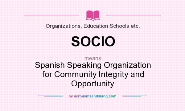 What does SOCIO mean? It stands for Spanish Speaking Organization for Community Integrity and Opportunity