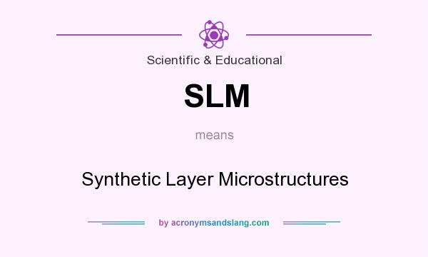 What does SLM mean? It stands for Synthetic Layer Microstructures