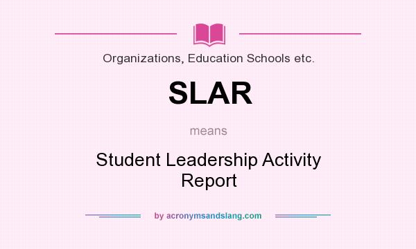 What does SLAR mean? It stands for Student Leadership Activity Report