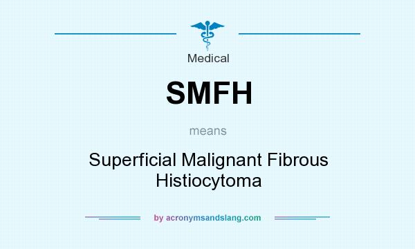 What does SMFH mean? It stands for Superficial Malignant Fibrous Histiocytoma