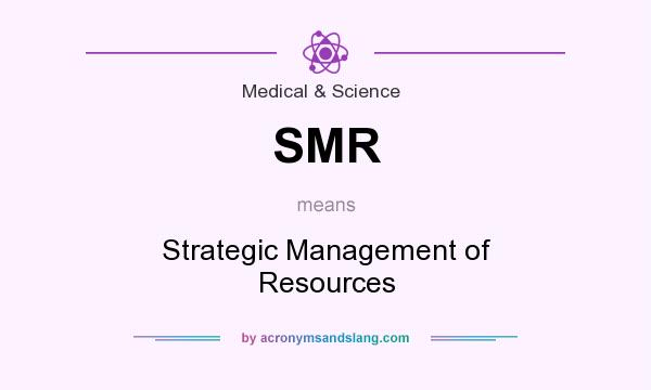 What does SMR mean? It stands for Strategic Management of Resources