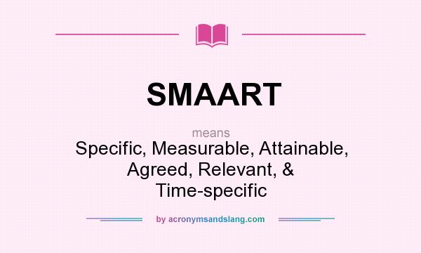 What does SMAART mean? It stands for Specific, Measurable, Attainable, Agreed, Relevant, & Time-specific