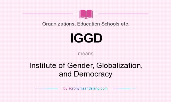 What does IGGD mean? It stands for Institute of Gender, Globalization, and Democracy