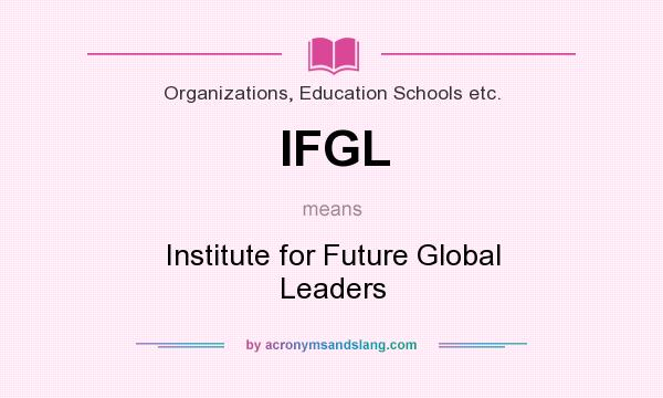 What does IFGL mean? It stands for Institute for Future Global Leaders
