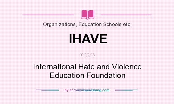 What does IHAVE mean? It stands for International Hate and Violence Education Foundation