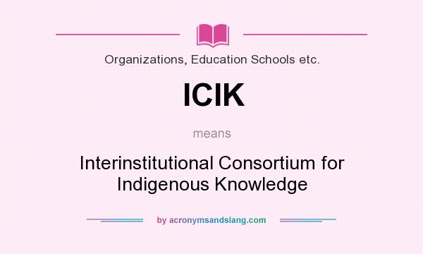 What does ICIK mean? It stands for Interinstitutional Consortium for Indigenous Knowledge