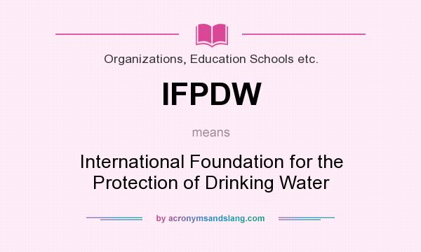 What does IFPDW mean? It stands for International Foundation for the Protection of Drinking Water